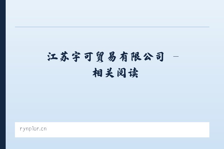 江苏宇可贸易有限公司 - 相关阅读 列表图